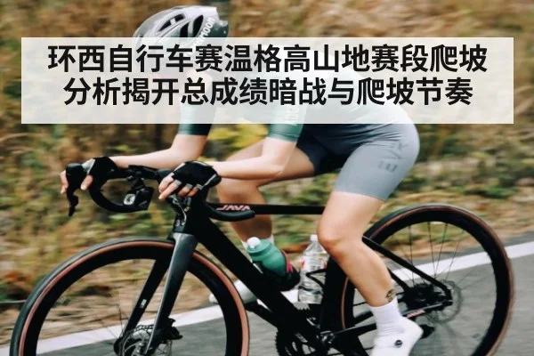 环西自行车赛温格高山地赛段爬坡分析揭开总成绩暗战与爬坡节奏